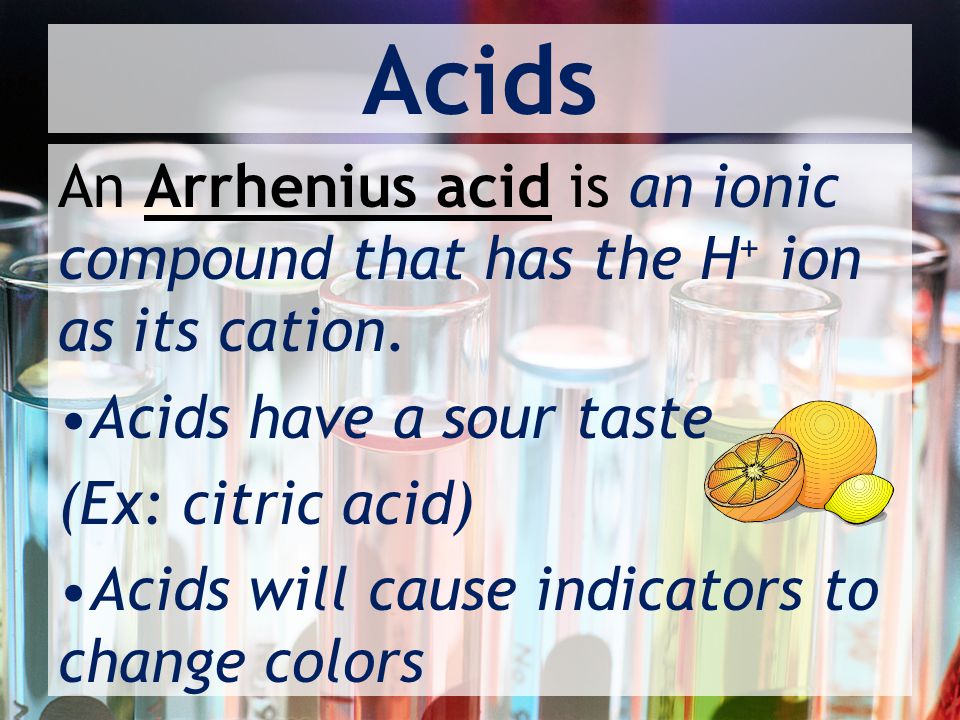Acids An Arrhenius acid is an ionic compound that has the H + ion as its cation.