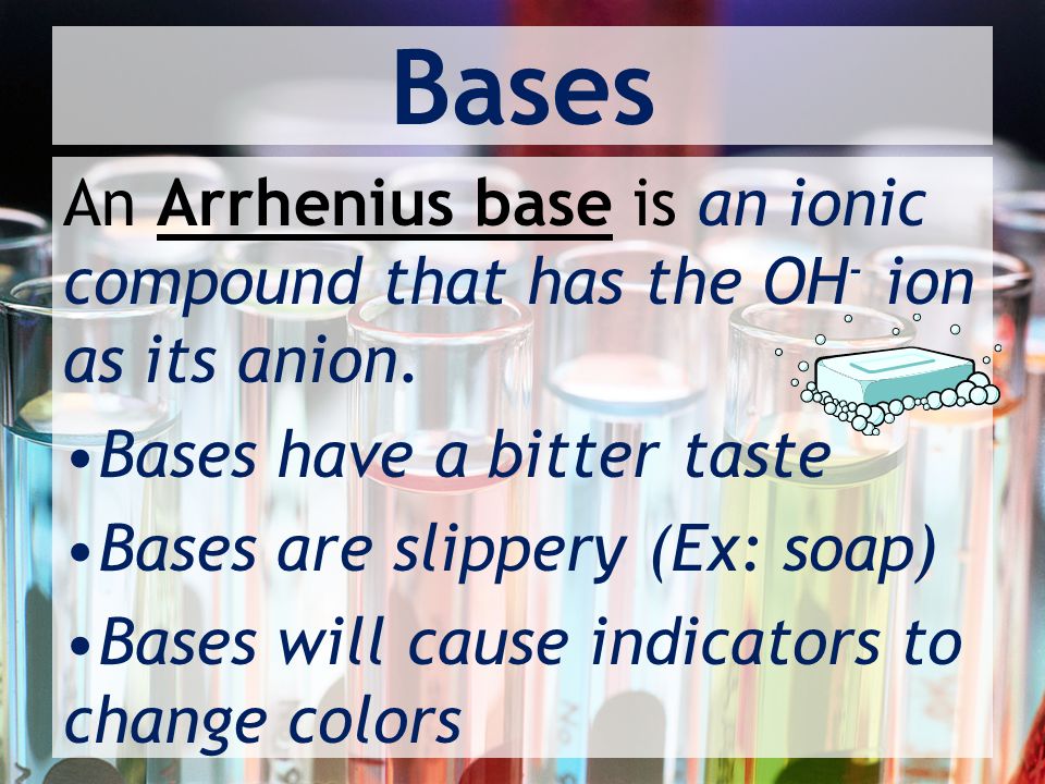 Bases An Arrhenius base is an ionic compound that has the OH - ion as its anion.