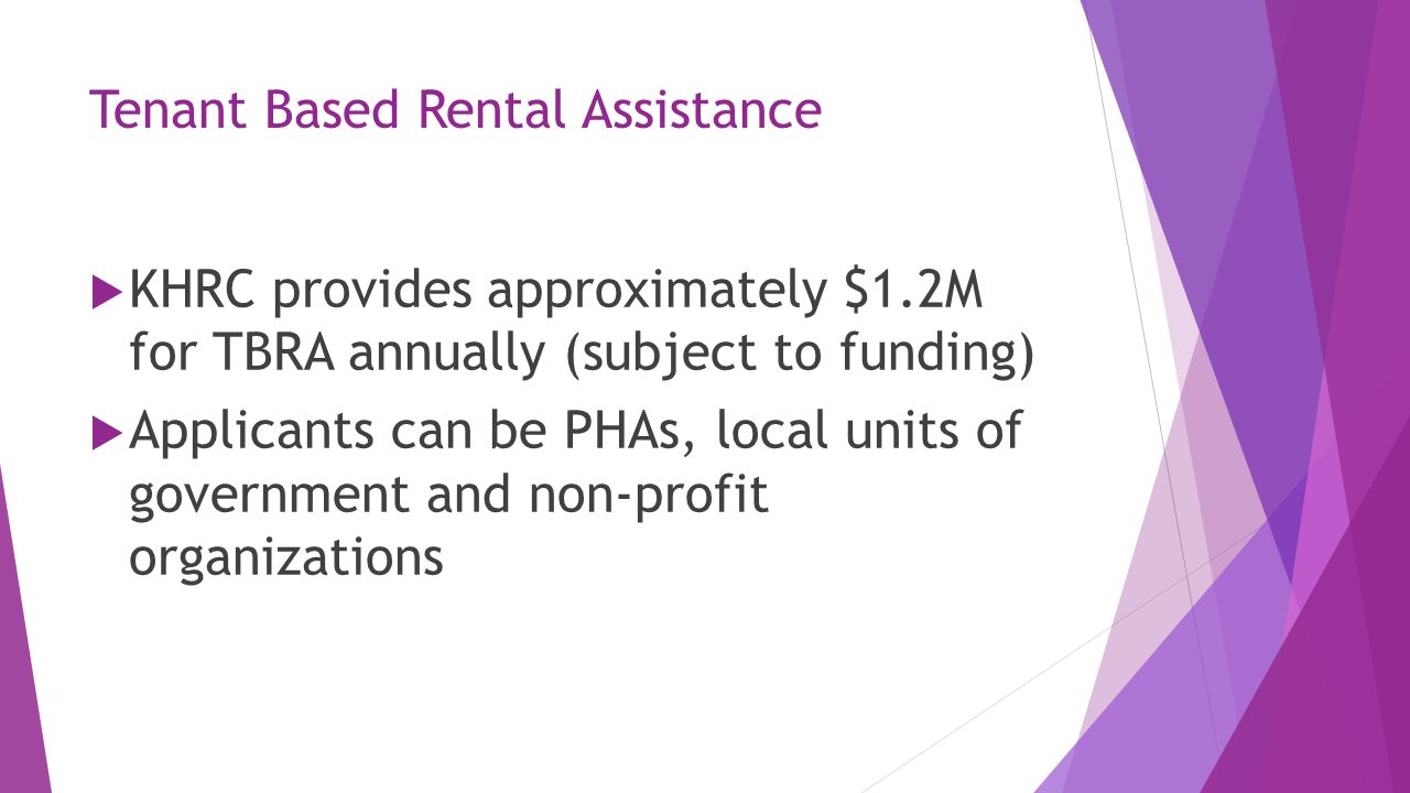 Tenant Based Rental Assistance  KHRC provides approximately $1.2M for TBRA annually (subject to funding)  Applicants can be PHAs, local units of government and non-profit organizations