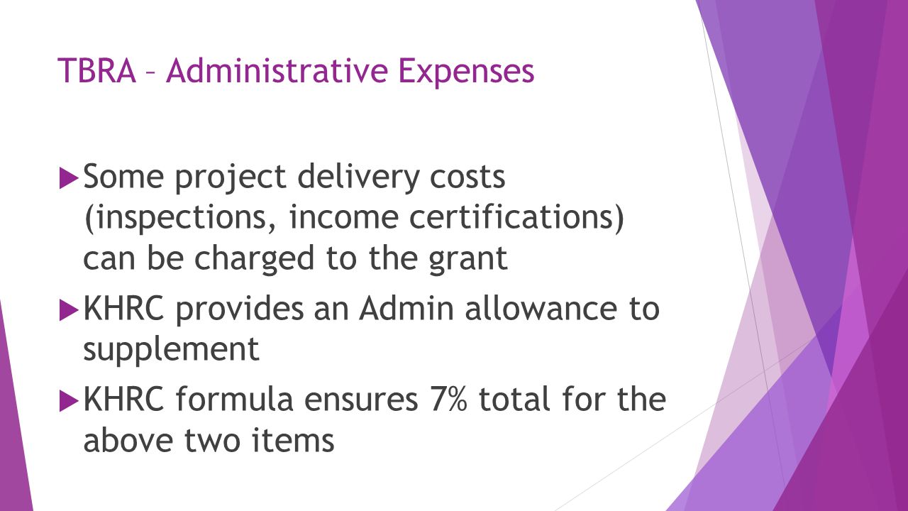 TBRA – Administrative Expenses  Some project delivery costs (inspections, income certifications) can be charged to the grant  KHRC provides an Admin allowance to supplement  KHRC formula ensures 7% total for the above two items