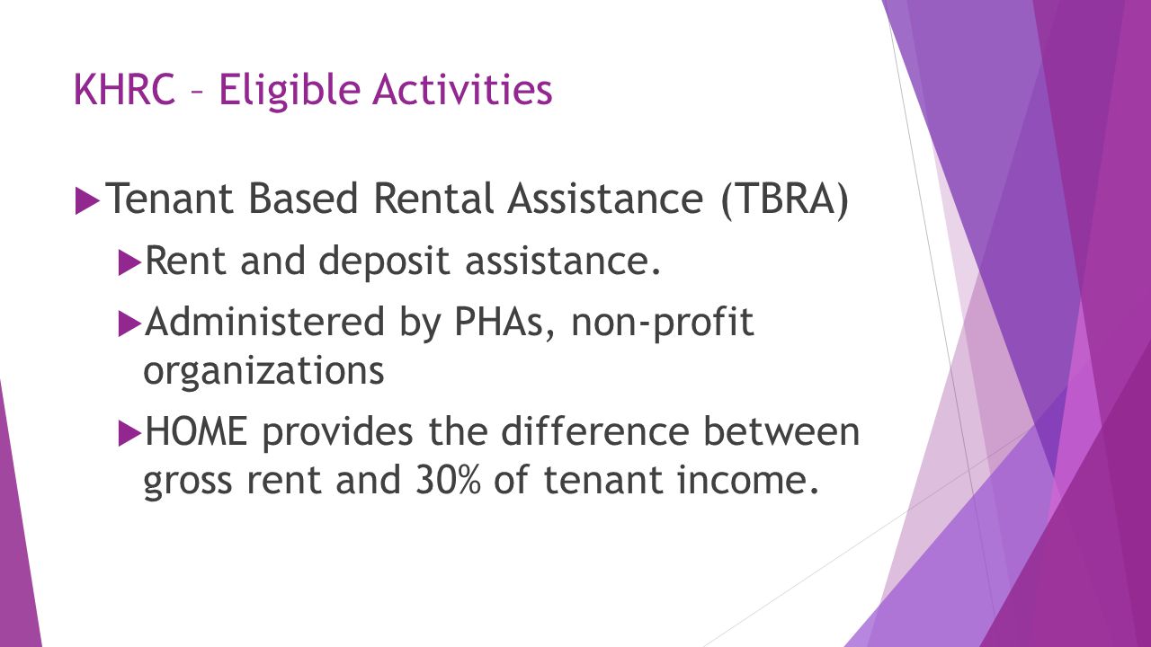KHRC – Eligible Activities  Tenant Based Rental Assistance (TBRA)  Rent and deposit assistance.