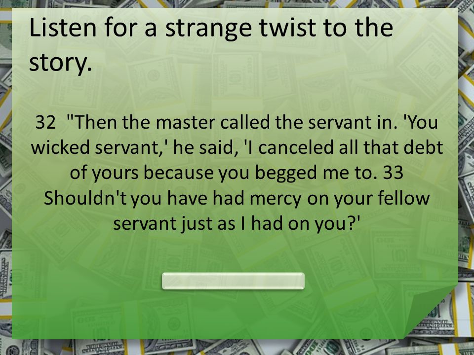 Listen for a strange twist to the story. 32 Then the master called the servant in.