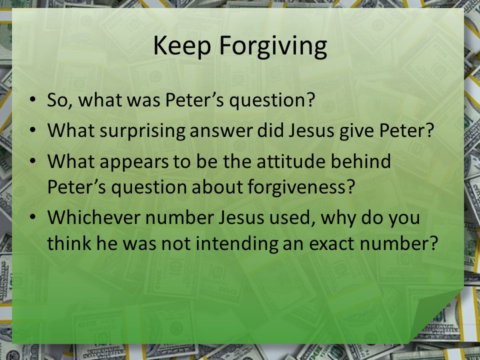 Keep Forgiving So, what was Peter’s question. What surprising answer did Jesus give Peter.