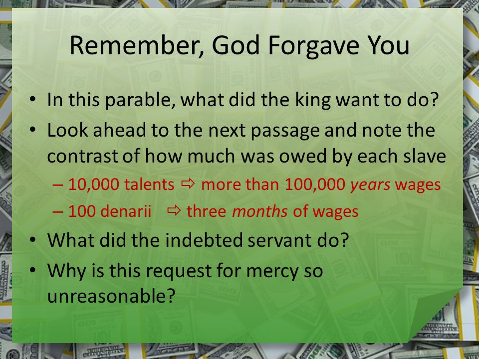 Remember, God Forgave You In this parable, what did the king want to do.