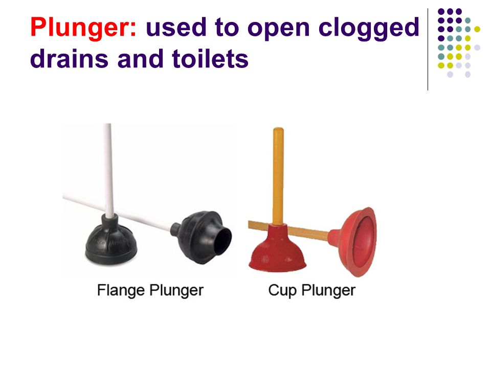 Plunger: used to open clogged drains and toilets