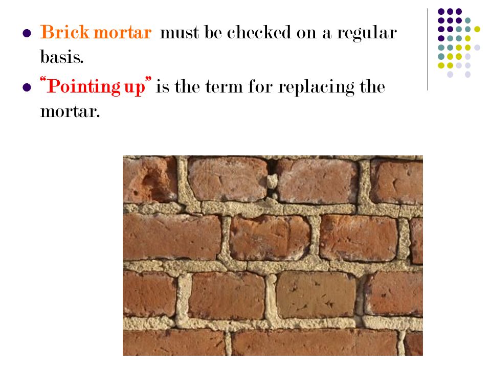 Brick mortar must be checked on a regular basis.