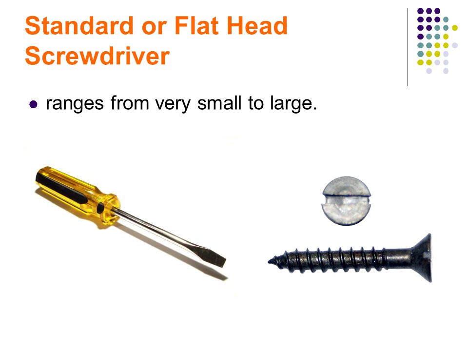Standard or Flat Head Screwdriver ranges from very small to large.