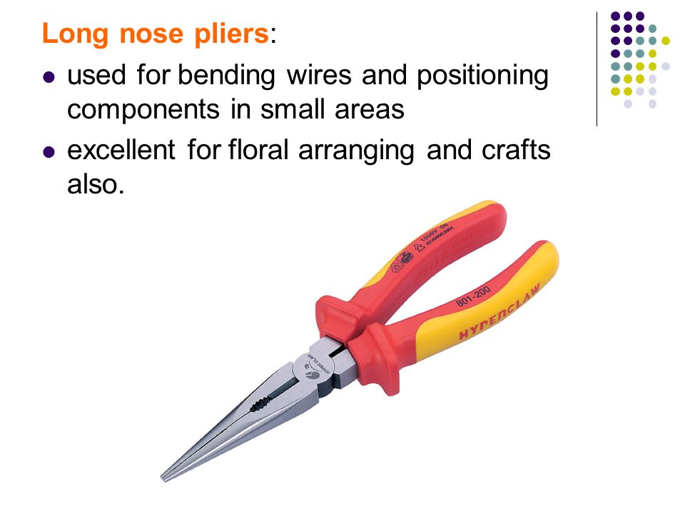 Long nose pliers: used for bending wires and positioning components in small areas excellent for floral arranging and crafts also.