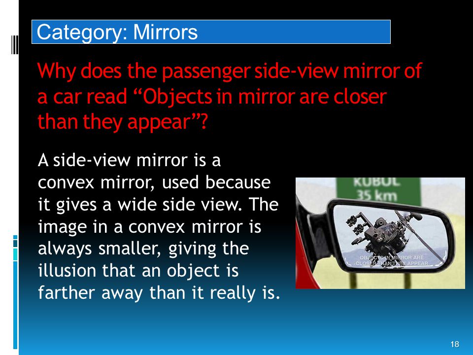 Why does the passenger side-view mirror of a car read Objects in mirror are closer than they appear .