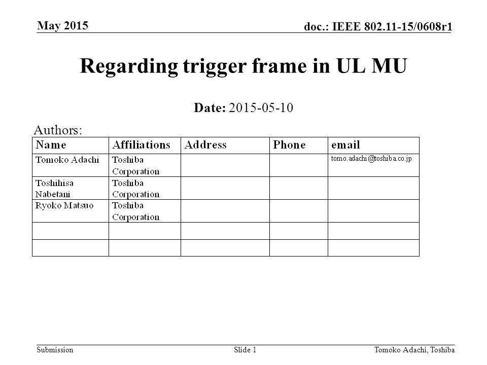 Submission doc.: IEEE /0608r1 May 2015 Tomoko Adachi, ToshibaSlide 1 Regarding trigger frame in UL MU Date: Authors: