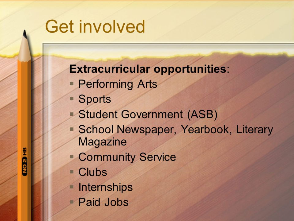 Get involved Extracurricular opportunities:  Performing Arts  Sports  Student Government (ASB)  School Newspaper, Yearbook, Literary Magazine  Community Service  Clubs  Internships  Paid Jobs