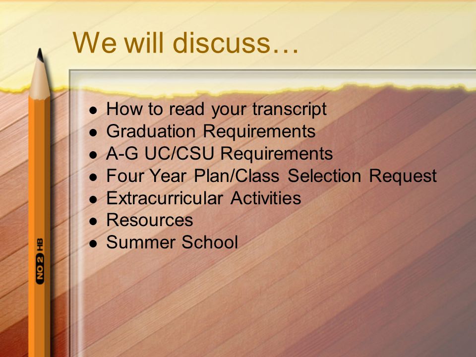 We will discuss… How to read your transcript Graduation Requirements A-G UC/CSU Requirements Four Year Plan/Class Selection Request Extracurricular Activities Resources Summer School