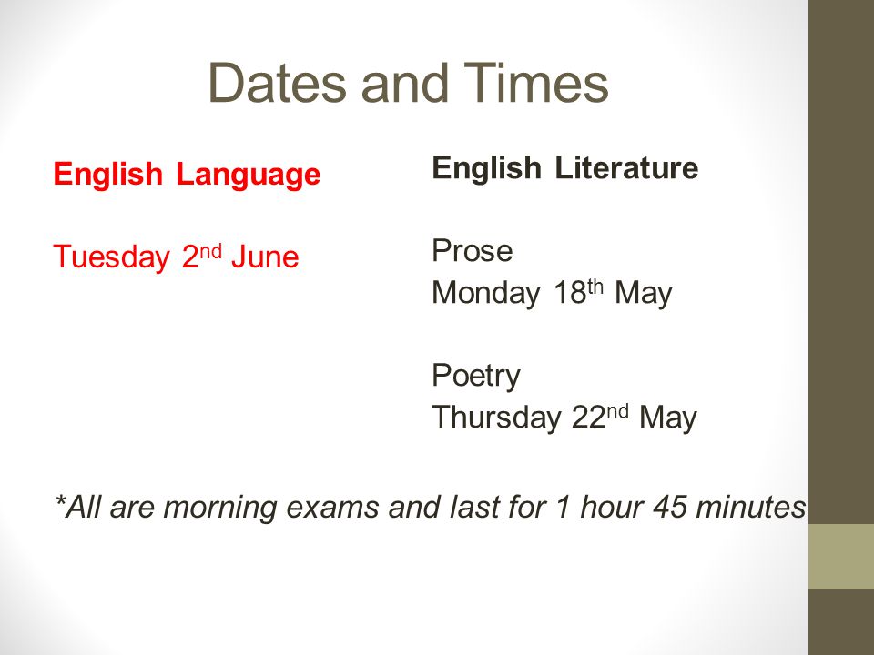 Dates and Times English Language Tuesday 2 nd June *All are morning exams and last for 1 hour 45 minutes English Literature Prose Monday 18 th May Poetry Thursday 22 nd May