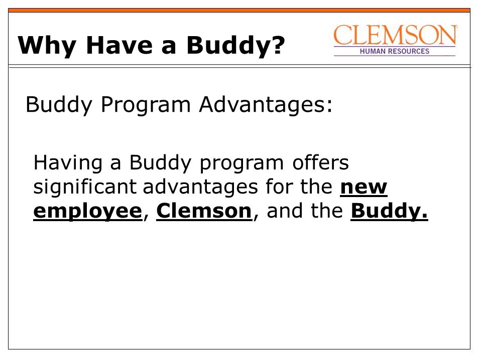 Buddy Program Advantages: Having a Buddy program offers significant advantages for the new employee, Clemson, and the Buddy.