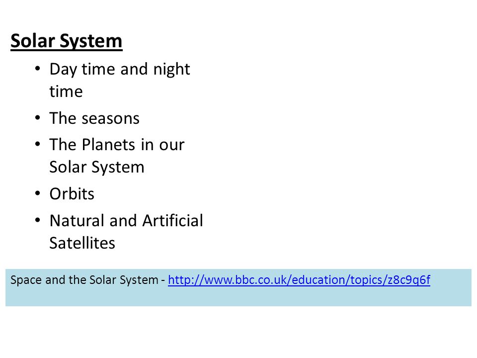 Solar System Day time and night time The seasons The Planets in our Solar System Orbits Natural and Artificial Satellites Space and the Solar System -