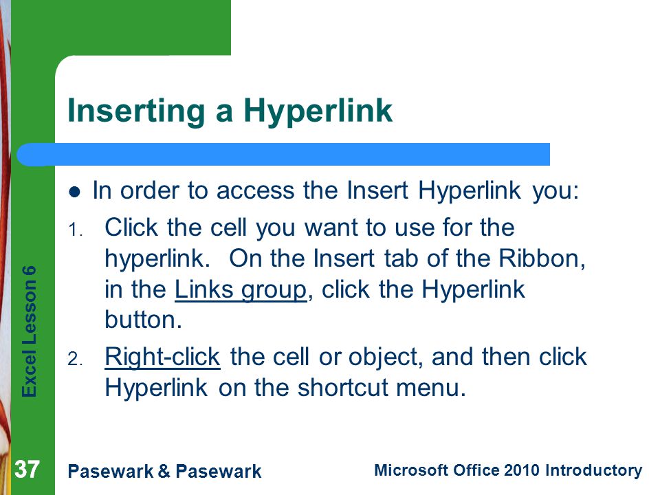 Excel Lesson 6 Pasewark & Pasewark Microsoft Office 2010 Introductory 37 Inserting a Hyperlink In order to access the Insert Hyperlink you: 1.