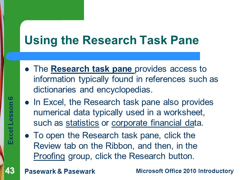 Excel Lesson 6 Pasewark & Pasewark Microsoft Office 2010 Introductory 43 Using the Research Task Pane The Research task pane provides access to information typically found in references such as dictionaries and encyclopedias.