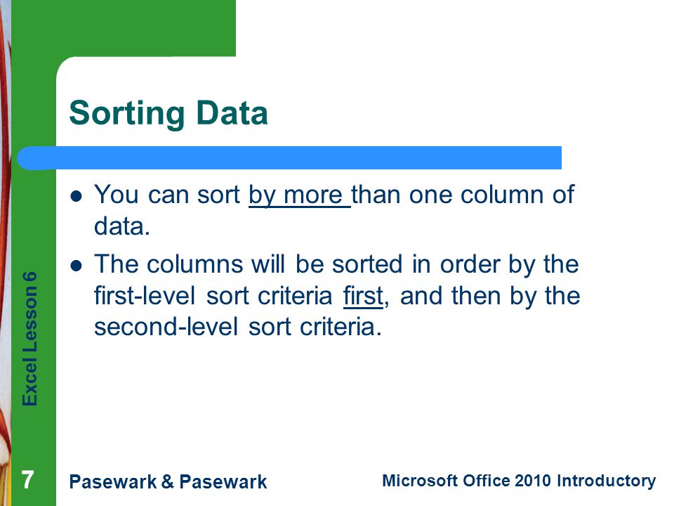 Excel Lesson 6 Pasewark & Pasewark Microsoft Office 2010 Introductory Sorting Data You can sort by more than one column of data.