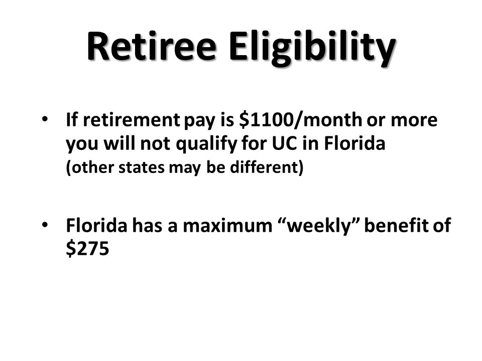 If retirement pay is $1100/month or more you will not qualify for UC in Florida (other states may be different) Florida has a maximum weekly benefit of $275 Retiree Eligibility