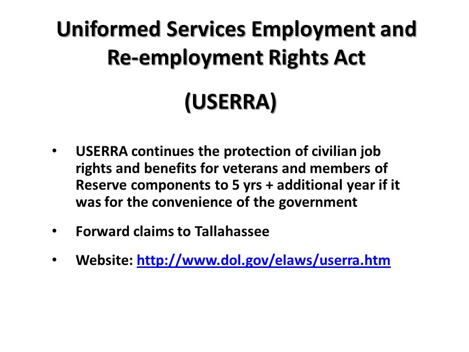 USERRA continues the protection of civilian job rights and benefits for veterans and members of Reserve components to 5 yrs + additional year if it was for the convenience of the government Forward claims to Tallahassee Website:   Uniformed Services Employment and Re-employment Rights Act