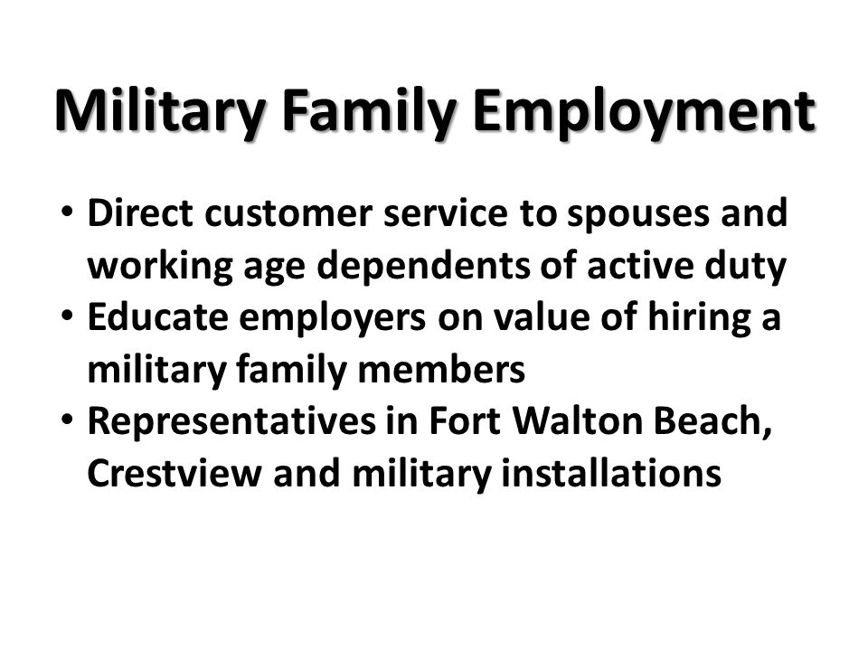 Military Family Employment Direct customer service to spouses and working age dependents of active duty Educate employers on value of hiring a military family members Representatives in Fort Walton Beach, Crestview and military installations