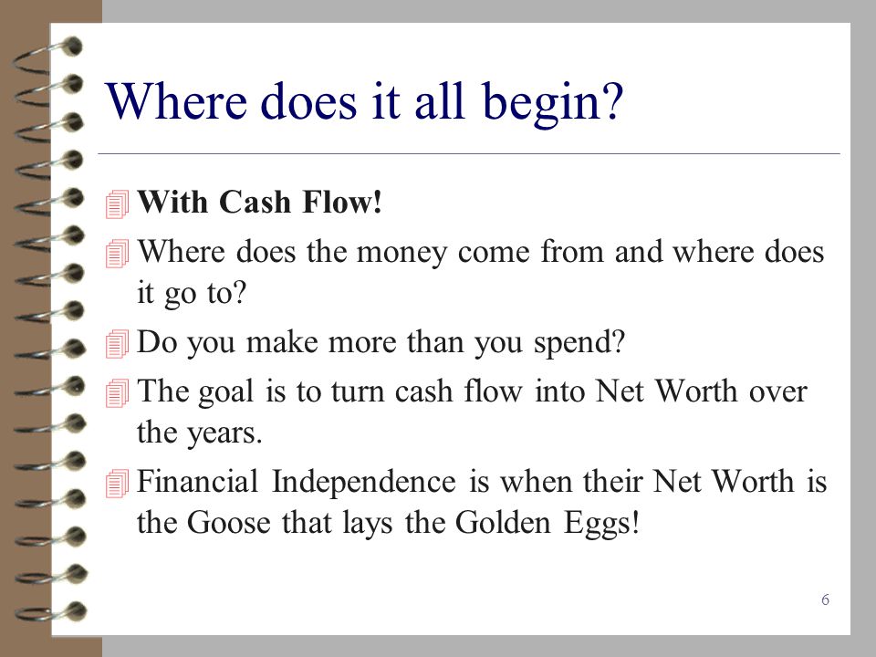 6 Where does it all begin.  With Cash Flow.