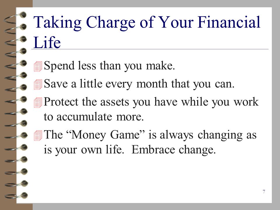 7 Taking Charge of Your Financial Life  Spend less than you make.