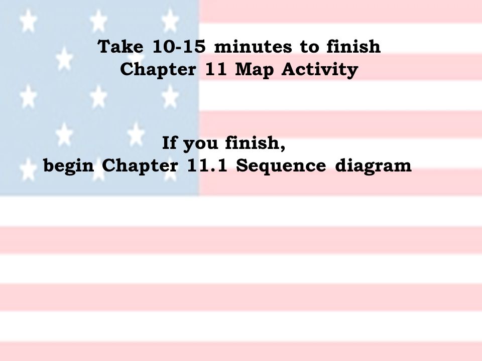Take minutes to finish Chapter 11 Map Activity If you finish, begin Chapter 11.1 Sequence diagram