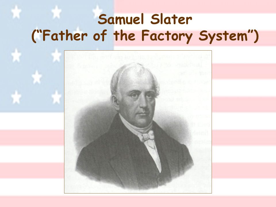 Samuel Slater ( Father of the Factory System )