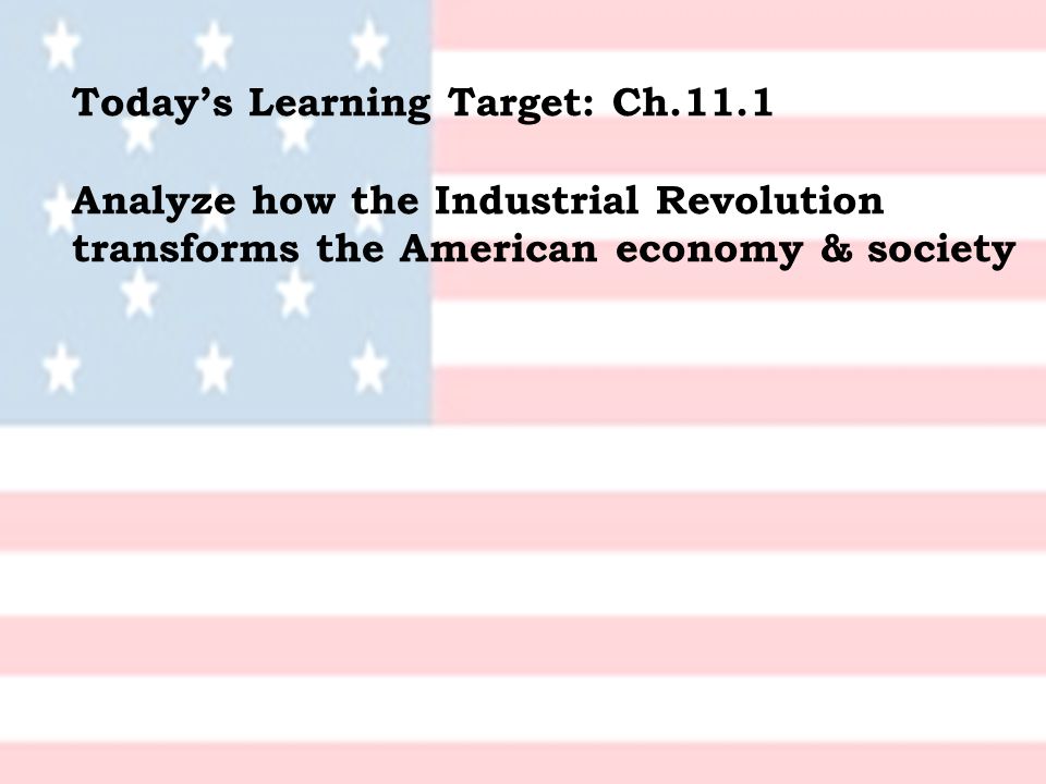 Today’s Learning Target: Ch.11.1 Analyze how the Industrial Revolution transforms the American economy & society