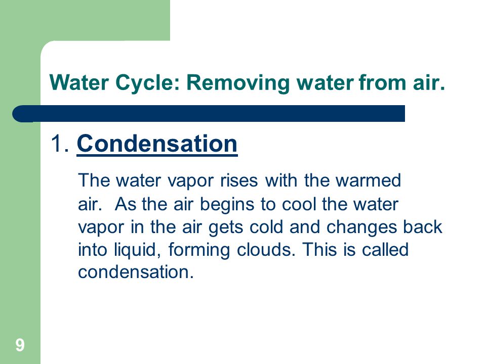 9 Water Cycle: Removing water from air. 1. Condensation The water vapor rises with the warmed air.