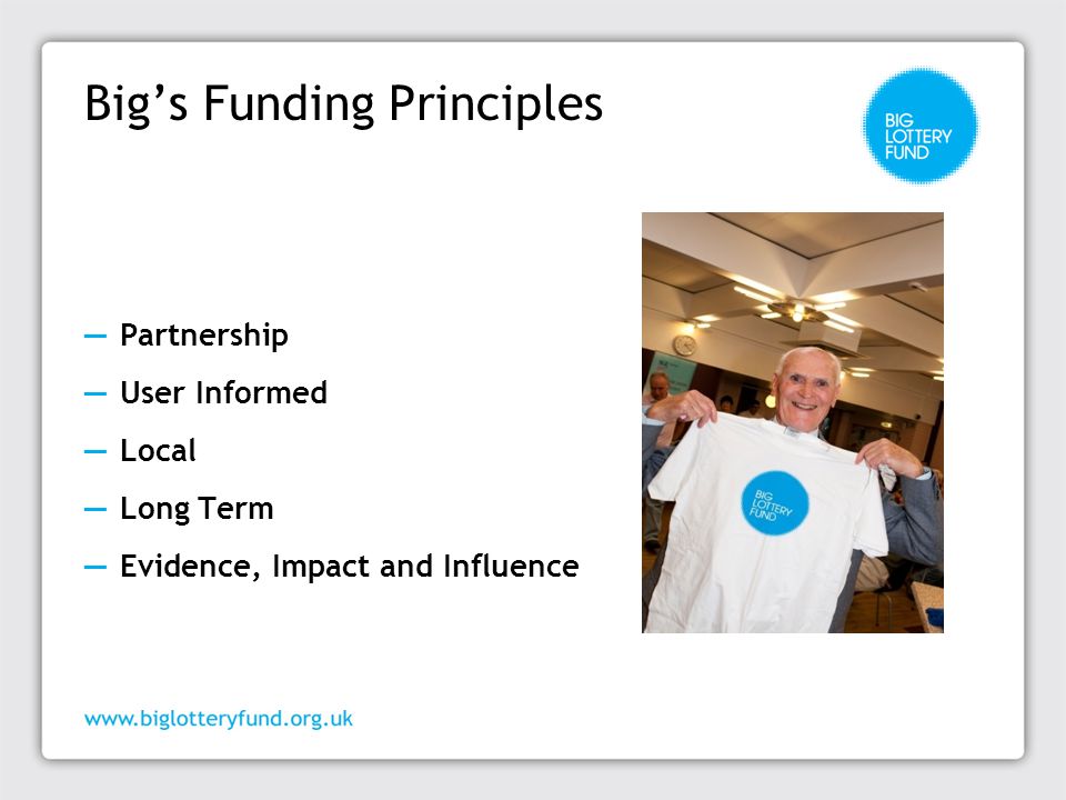 Big’s Funding Principles ─ Partnership ─ User Informed ─ Local ─ Long Term ─ Evidence, Impact and Influence