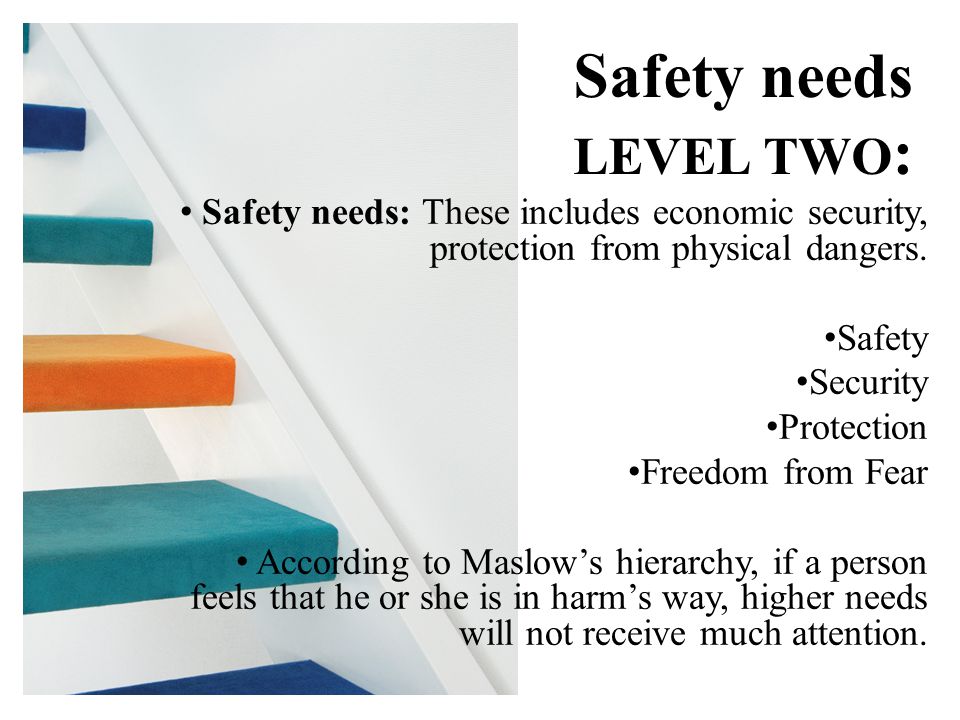 Safety needs: These includes economic security, protection from physical dangers.