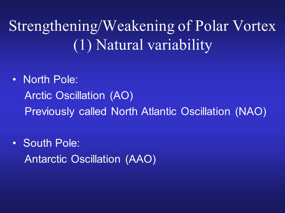 Strengthening/Weakening of Polar Vortex (1) Natural variability North Pole: Arctic Oscillation (AO) Previously called North Atlantic Oscillation (NAO) South Pole: Antarctic Oscillation (AAO)