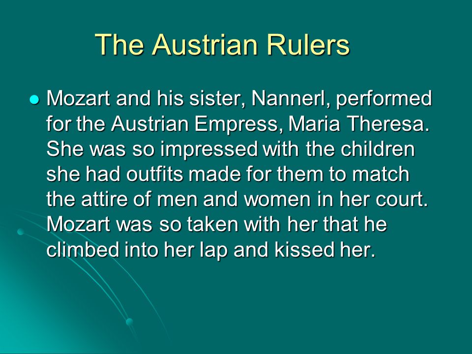 The Austrian Rulers Mozart and his sister, Nannerl, performed for the Austrian Empress, Maria Theresa.