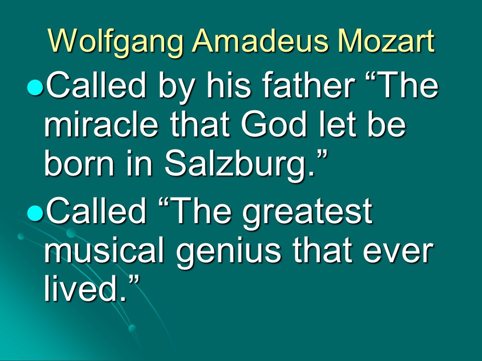 Wolfgang Amadeus Mozart Called by his father The miracle that God let be born in Salzburg. Called by his father The miracle that God let be born in Salzburg. Called The greatest musical genius that ever lived. Called The greatest musical genius that ever lived.