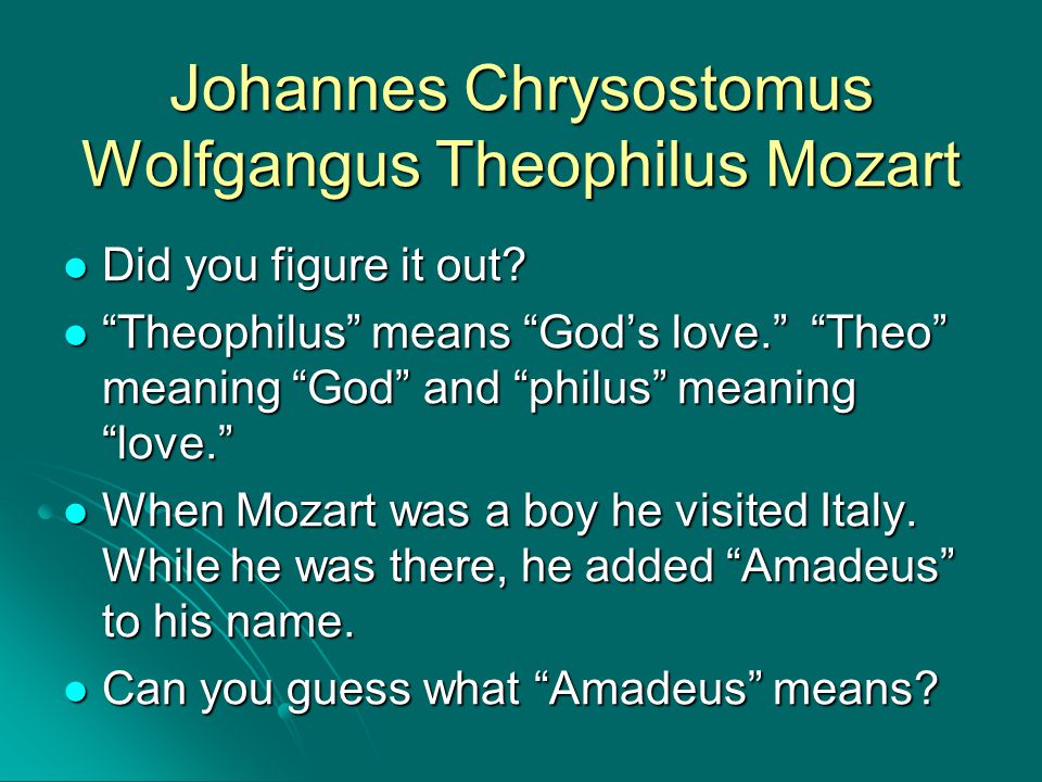 Johannes Chrysostomus Wolfgangus Theophilus Mozart Did you figure it out.