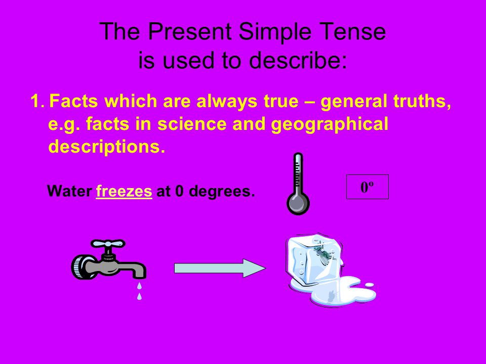 The Present Simple Tense is used to describe: 1. Facts which are always true – general truths, e.g.