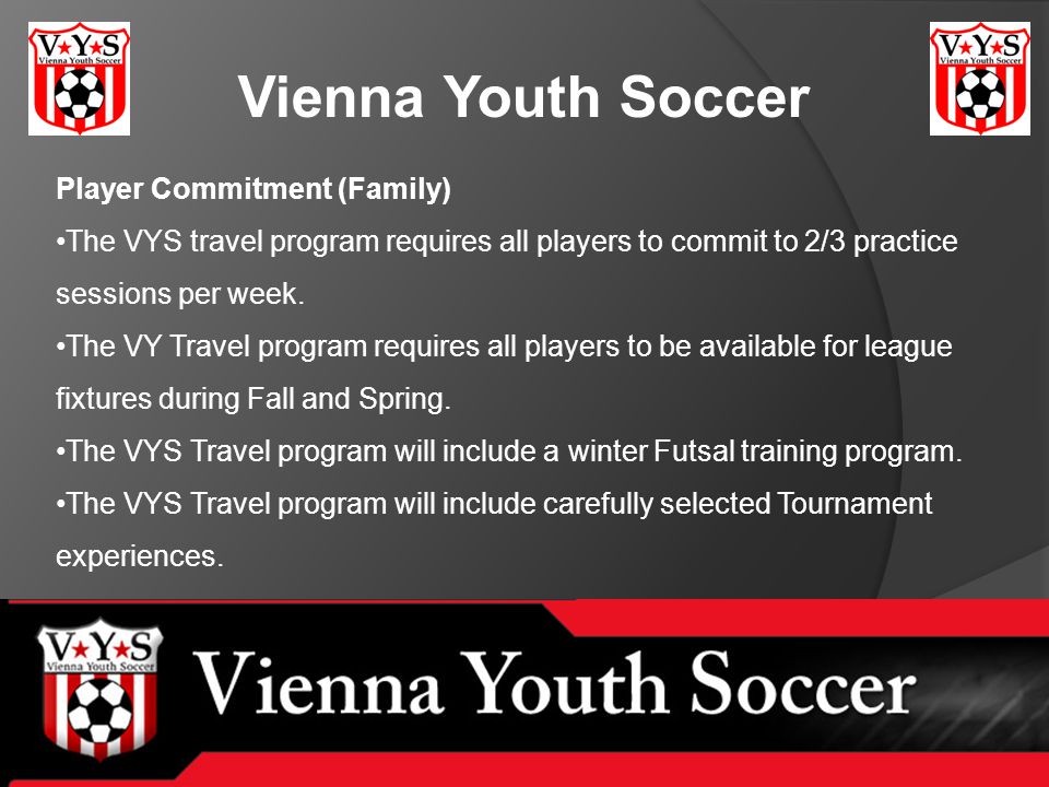 Vienna Youth Soccer Player Commitment (Family) The VYS travel program requires all players to commit to 2/3 practice sessions per week.