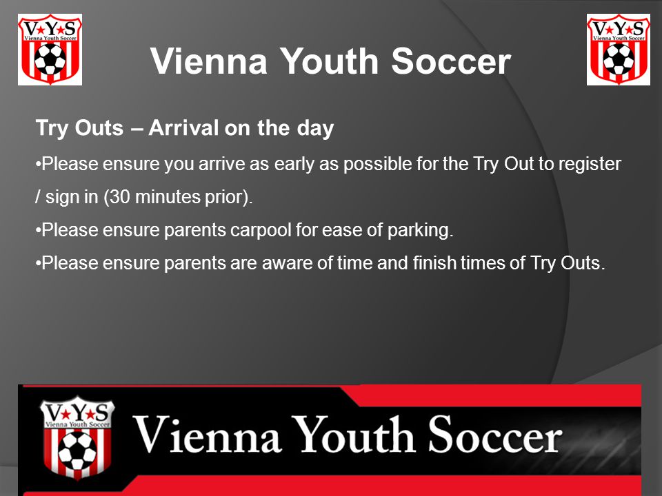 Vienna Youth Soccer Try Outs – Arrival on the day Please ensure you arrive as early as possible for the Try Out to register / sign in (30 minutes prior).
