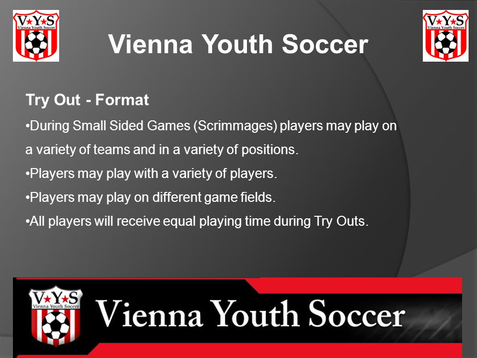 Vienna Youth Soccer Try Out - Format During Small Sided Games (Scrimmages) players may play on a variety of teams and in a variety of positions.