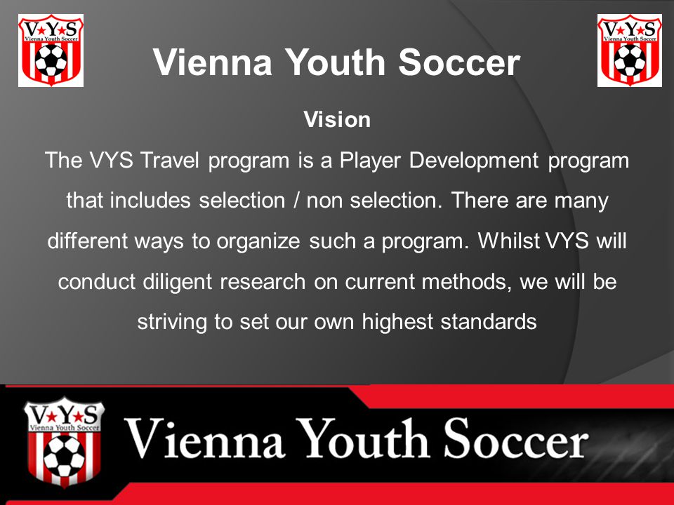 Vienna Youth Soccer Vision The VYS Travel program is a Player Development program that includes selection / non selection.