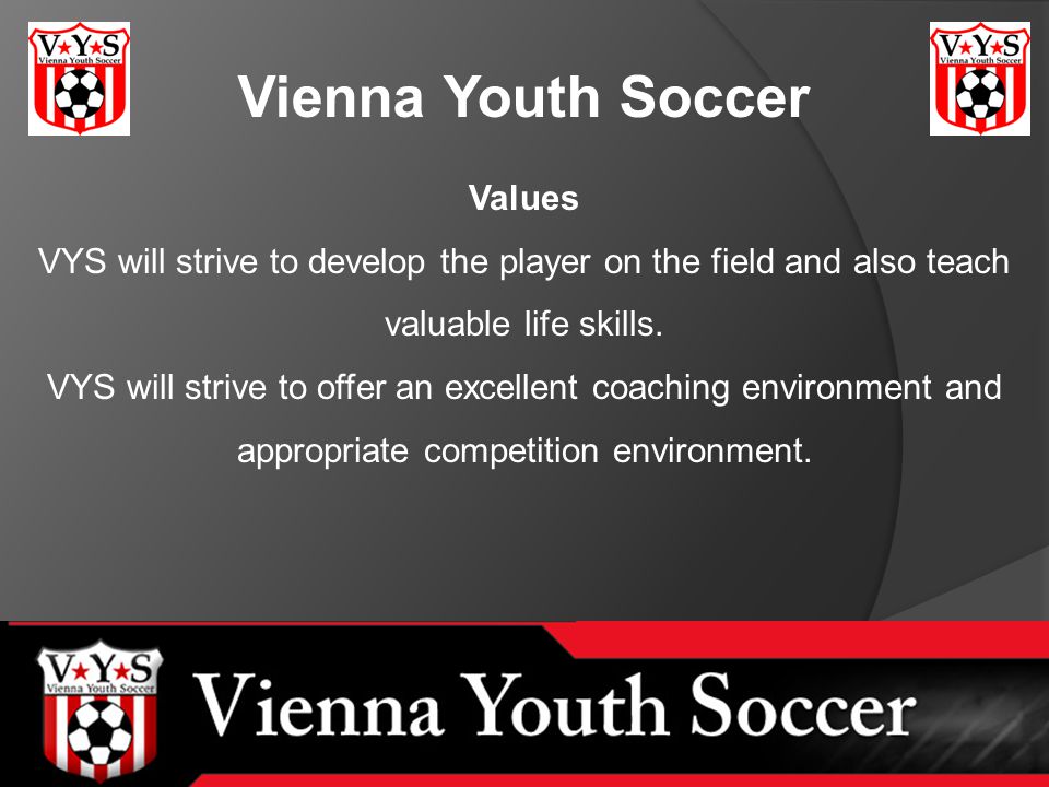 Vienna Youth Soccer Values VYS will strive to develop the player on the field and also teach valuable life skills.