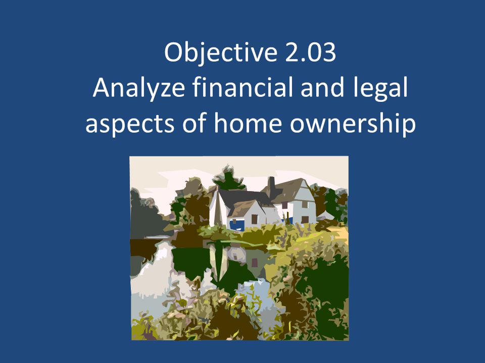 Objective 2.03 Analyze financial and legal aspects of home ownership