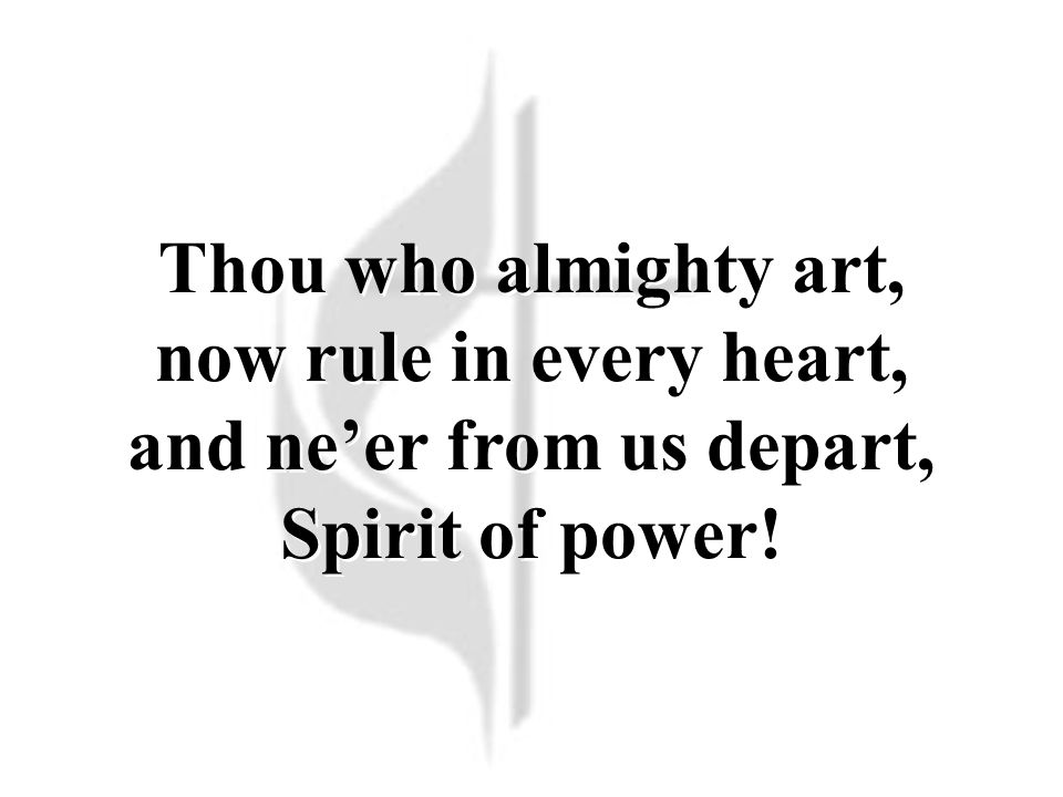 Thou who almighty art, now rule in every heart, and ne’er from us depart, Spirit of power!