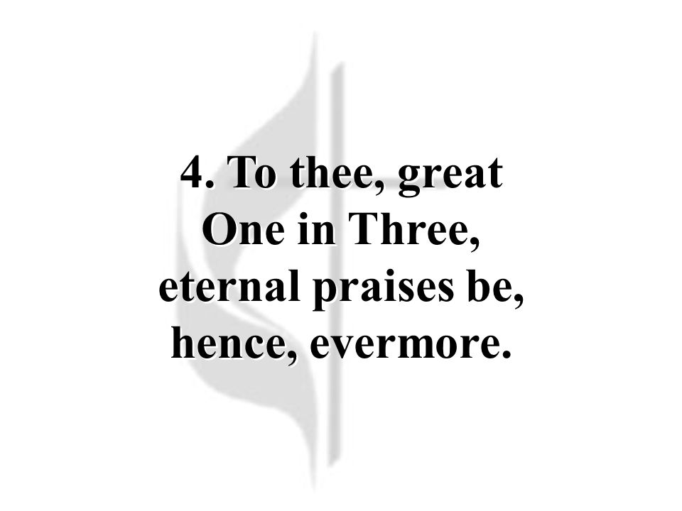 4. To thee, great One in Three, eternal praises be, hence, evermore.