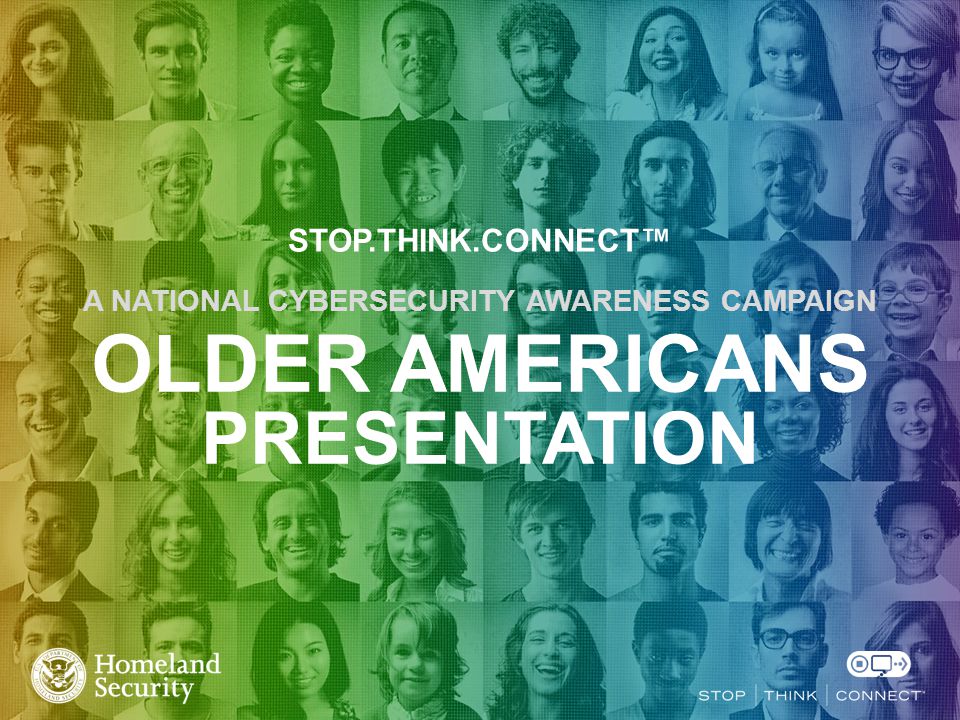 STOP.THINK.CONNECT™ A NATIONAL CYBERSECURITY AWARENESS CAMPAIGN OLDER AMERICANS PRESENTATION