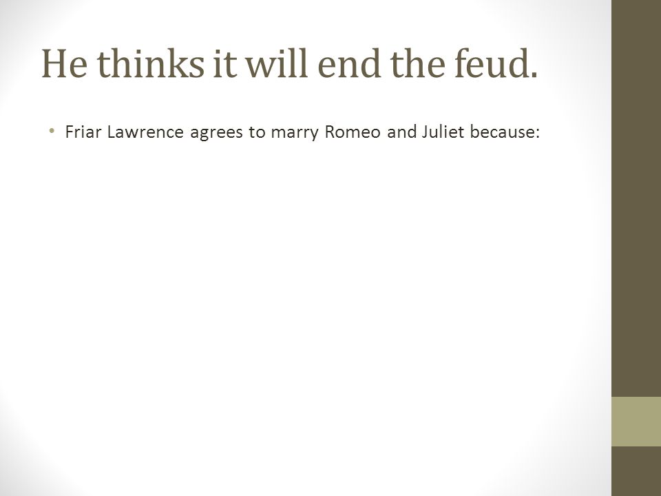 He thinks it will end the feud. Friar Lawrence agrees to marry Romeo and Juliet because: