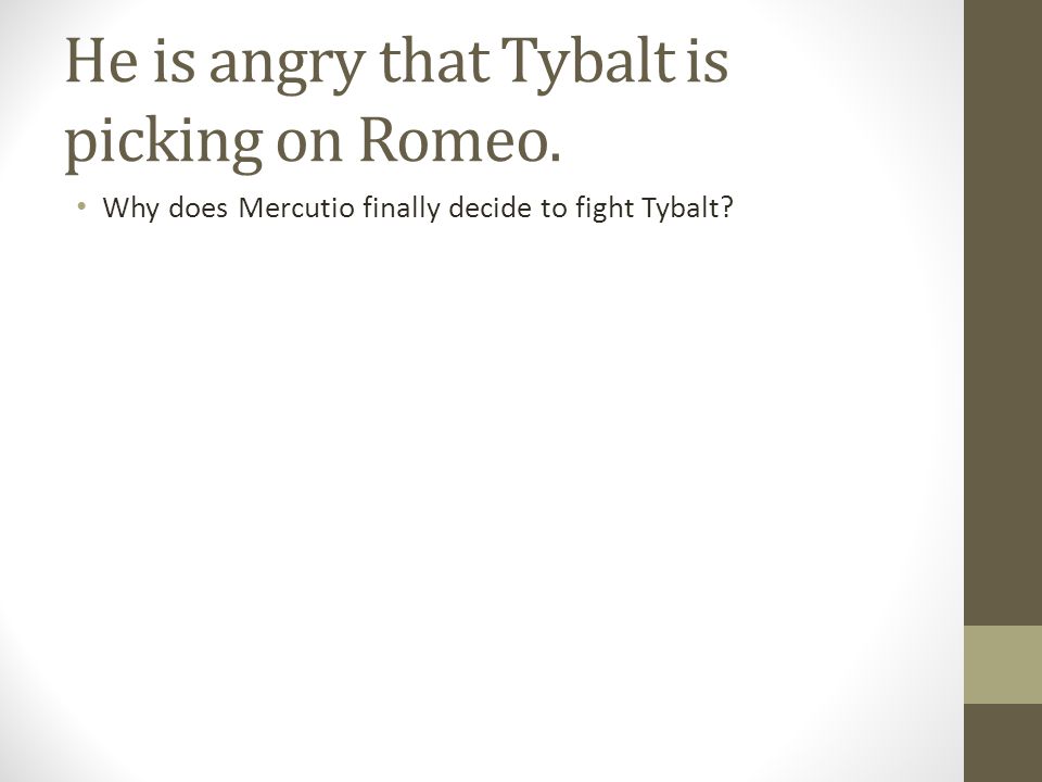 He is angry that Tybalt is picking on Romeo. Why does Mercutio finally decide to fight Tybalt