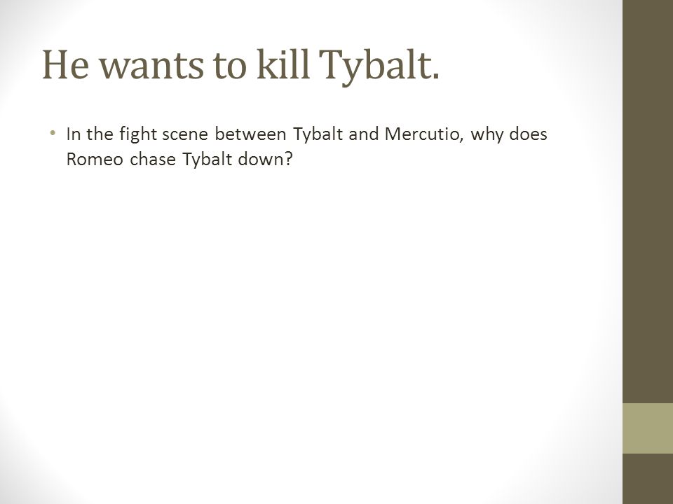 He wants to kill Tybalt.